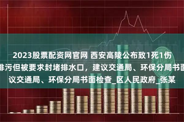 2023股票配资网官网 西安高陵公布致1死1伤事故调查报告：企业未排污但被要求封堵排水口，建议交通局、环保分局书面检查_区人民政府_张某