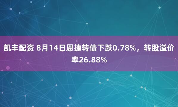 凯丰配资 8月14日恩捷转债下跌0.78%，转股溢价率26.88%