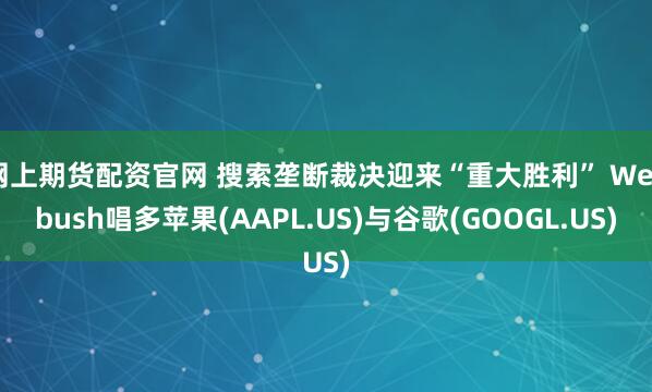 网上期货配资官网 搜索垄断裁决迎来“重大胜利” Wedbush唱多苹果(AAPL.US)与谷歌(GOOGL.US)