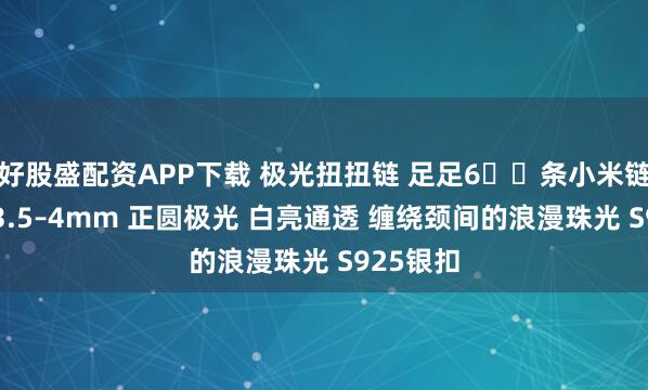 好股盛配资APP下载 极光扭扭链 足足6️⃣条小米链缠绕！ 3.5–4mm 正圆极光 白亮通透 缠绕颈间的浪漫珠光 S925银扣