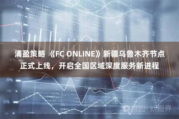 涌盈策略 《FC ONLINE》新疆乌鲁木齐节点正式上线，开启全国区域深度服务新进程
