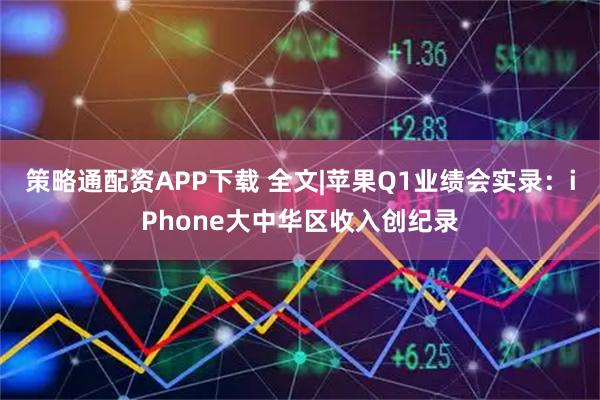 策略通配资APP下载 全文|苹果Q1业绩会实录：iPhone大中华区收入创纪录