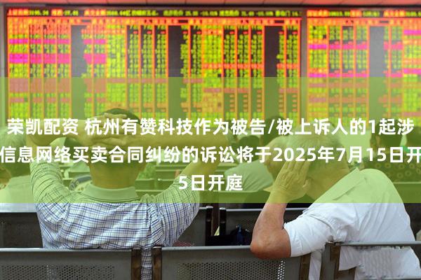荣凯配资 杭州有赞科技作为被告/被上诉人的1起涉及信息网络买卖合同纠纷的诉讼将于2025年7月15日开庭