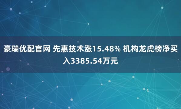 豪瑞优配官网 先惠技术涨15.48% 机构龙虎榜净买入3385.54万元