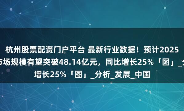 杭州股票配资门户平台 最新行业数据！预计2025年大路灯行业市场规模有望突破48.14亿元，同比增长25%「图」_分析_发展_中国