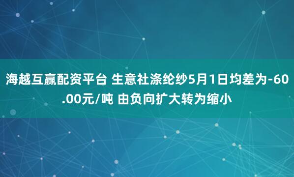 海越互赢配资平台 生意社涤纶纱5月1日均差为-60.00元/吨 由负向扩大转为缩小